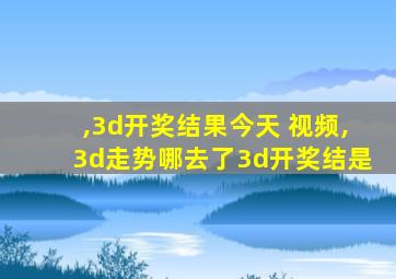 ,3d开奖结果今天 视频,3d走势哪去了3d开奖结是